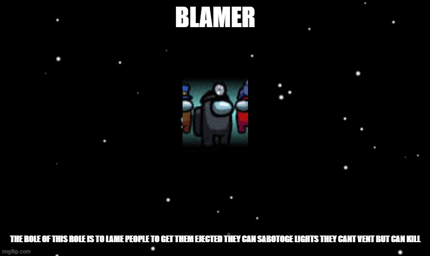 Among Us ejected | BLAMER; THE ROLE OF THIS ROLE IS TO LAME PEOPLE TO GET THEM EJECTED THEY CAN SABOTOGE LIGHTS THEY CANT VENT BUT CAN KILL | image tagged in among us ejected | made w/ Imgflip meme maker