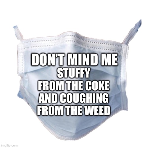 Oregon masks | DON’T MIND ME; STUFFY FROM THE COKE AND COUGHING FROM THE WEED | image tagged in face mask | made w/ Imgflip meme maker