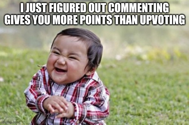 Whaaaaaaa | I JUST FIGURED OUT COMMENTING GIVES YOU MORE POINTS THAN UPVOTING | image tagged in memes,evil toddler,comments,sudden realization,wow | made w/ Imgflip meme maker