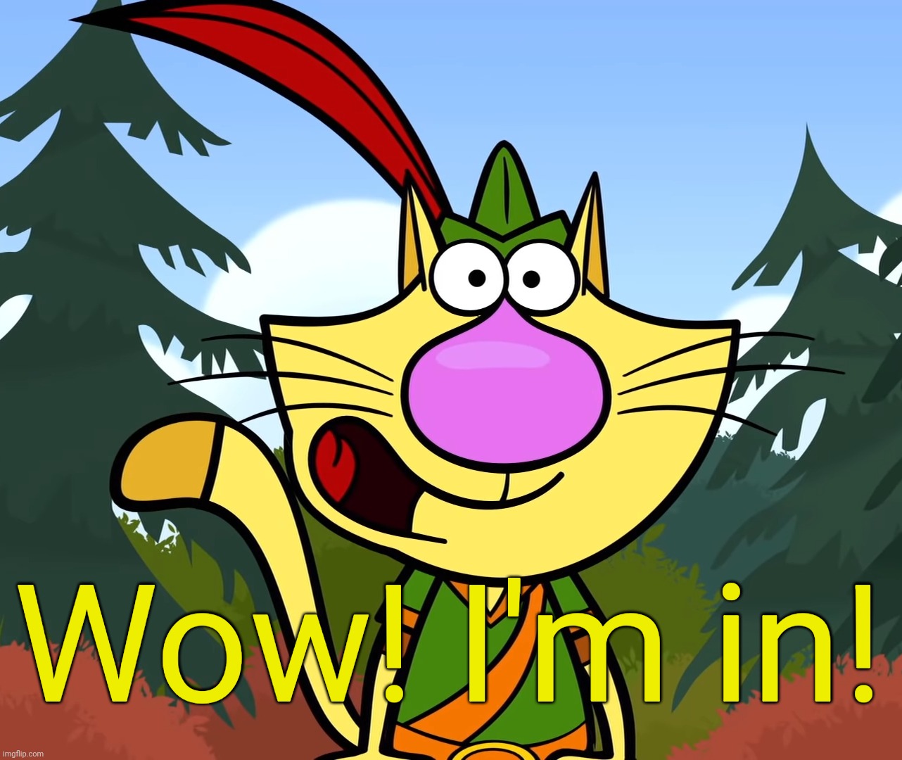 No Way!! (Nature Cat) | Wow! I'm in! | image tagged in no way nature cat | made w/ Imgflip meme maker