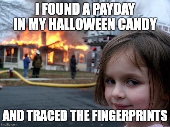 Disaster Girl | I FOUND A PAYDAY IN MY HALLOWEEN CANDY; AND TRACED THE FINGERPRINTS | image tagged in memes,disaster girl | made w/ Imgflip meme maker