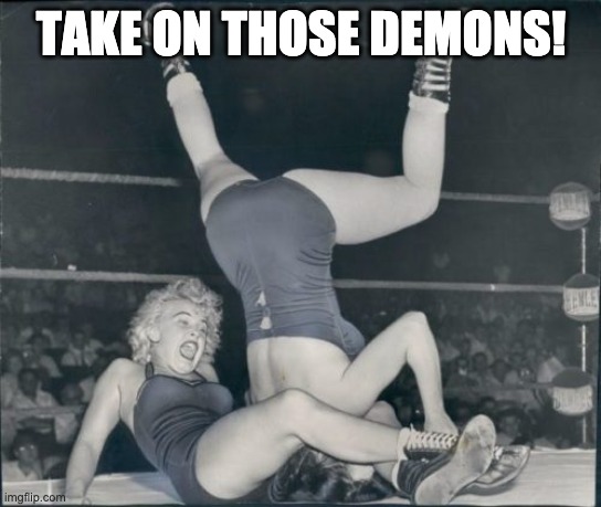 Women wrestler | TAKE ON THOSE DEMONS! | image tagged in women wrestler,demons | made w/ Imgflip meme maker