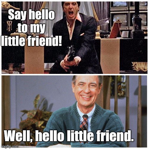 Hello to my little friend | Say hello to my little friend! Well, hello little friend. | image tagged in memes | made w/ Imgflip meme maker