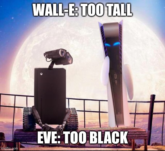 WALL-E: TOO TALL EVE: TOO BLACK | made w/ Imgflip meme maker