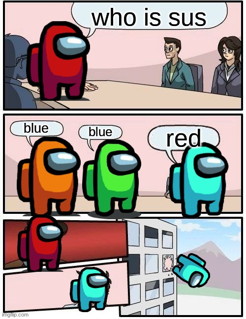 Boardroom Meeting Suggestion Meme | who is sus; blue; blue; red | image tagged in memes,boardroom meeting suggestion | made w/ Imgflip meme maker