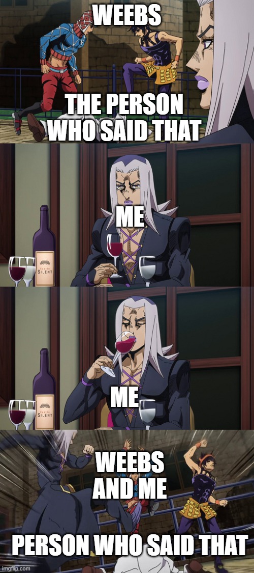 Abbacchio joins in the fun | WEEBS THE PERSON WHO SAID THAT ME ME WEEBS AND ME PERSON WHO SAID THAT | image tagged in abbacchio joins in the fun | made w/ Imgflip meme maker