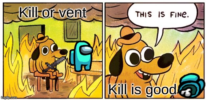 The ultiment decition | Kill or vent; Kill is good | image tagged in memes,this is fine | made w/ Imgflip meme maker