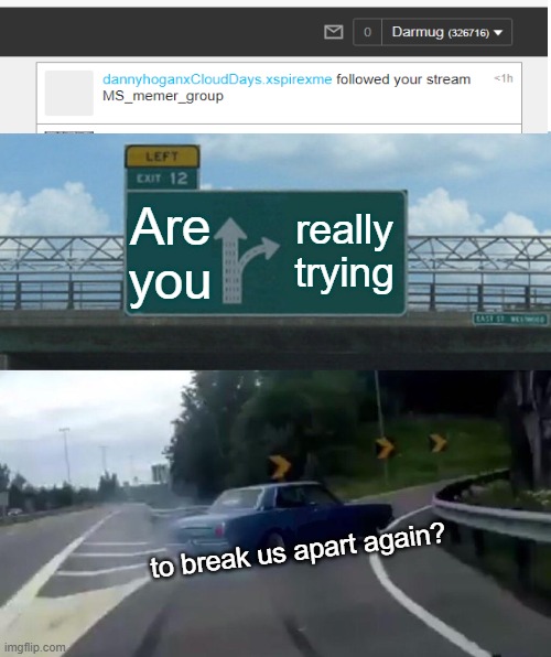 Left Exit 12 Off Ramp | Are you; really trying; to break us apart again? | image tagged in memes,left exit 12 off ramp | made w/ Imgflip meme maker