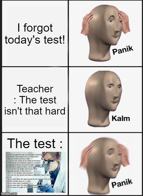 The test isn't that hard, really? | I forgot today's test! Teacher : The test isn't that hard; The test : | image tagged in memes,panik kalm panik | made w/ Imgflip meme maker
