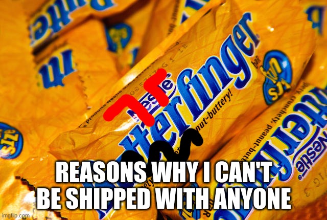 butterfinger | REASONS WHY I CAN'T BE SHIPPED WITH ANYONE | image tagged in butterfinger | made w/ Imgflip meme maker