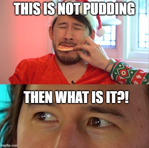 This Is Not Pudding | THIS IS NOT PUDDING; THEN WHAT IS IT?! | image tagged in funny memes,memes,markiplier,grinch | made w/ Imgflip meme maker
