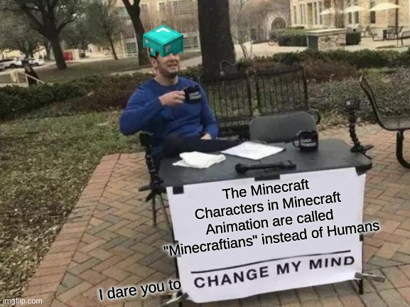 My friend Lucas came up with this idea while we where playing DnD | The Minecraft Characters in Minecraft Animation are called "Minecraftians" instead of Humans; I dare you to | image tagged in memes,change my mind | made w/ Imgflip meme maker