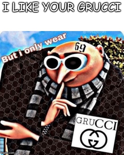 Grucci | I LIKE YOUR GRUCCI | image tagged in grucci | made w/ Imgflip meme maker