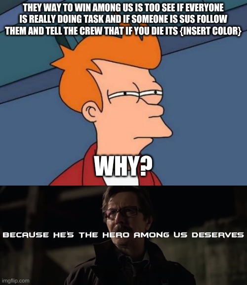 THEY WAY TO WIN AMONG US IS TOO SEE IF EVERYONE IS REALLY DOING TASK AND IF SOMEONE IS SUS FOLLOW THEM AND TELL THE CREW THAT IF YOU DIE ITS {INSERT COLOR}; WHY? | image tagged in memes,futurama fry | made w/ Imgflip meme maker