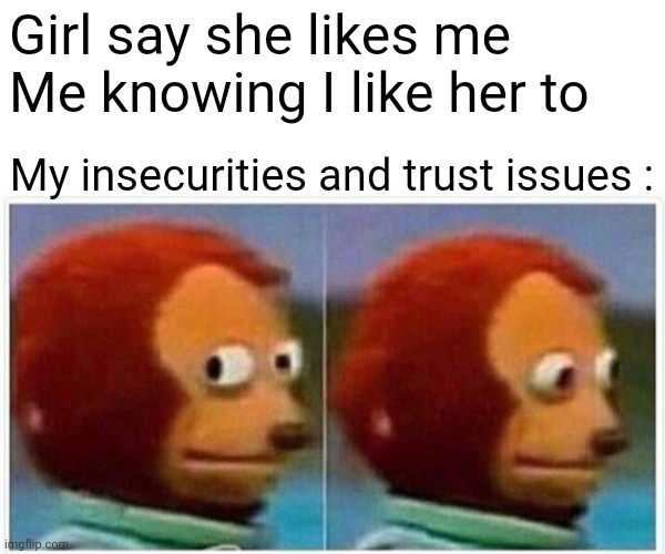 It ain't u it's me | Girl say she likes me
Me knowing I like her to; My insecurities and trust issues : | image tagged in memes,monkey puppet | made w/ Imgflip meme maker