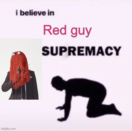 Red guy from DHMIS | Red guy | image tagged in i believe in supremacy | made w/ Imgflip meme maker