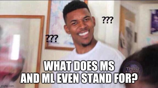 I need to know | WHAT DOES MS AND ML EVEN STAND FOR? | image tagged in black guy confused | made w/ Imgflip meme maker