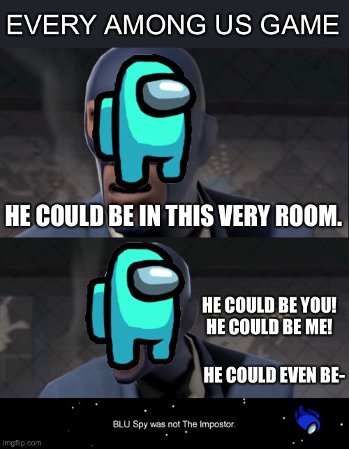 meet the imposter | EVERY AMONG US GAME; HE COULD BE IN THIS VERY ROOM. HE COULD BE YOU!
HE COULD BE ME! HE COULD EVEN BE- | image tagged in among us,spy,tf2,not the imposter | made w/ Imgflip meme maker