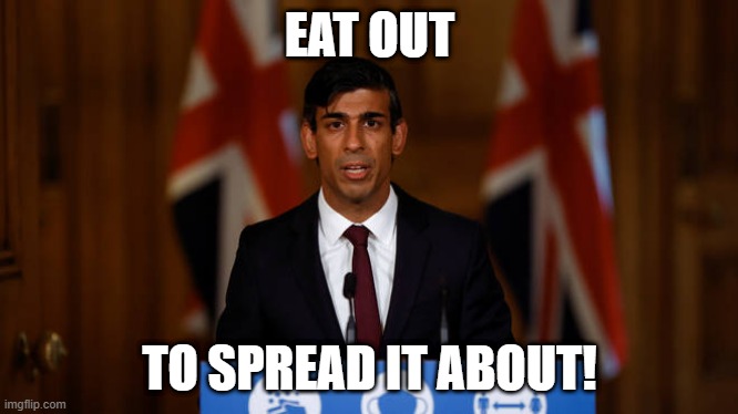 Eat Out to Spread it About! | EAT OUT; TO SPREAD IT ABOUT! | image tagged in rishi sunak,covid-19,covid19,eat out,spread,coronavirus | made w/ Imgflip meme maker