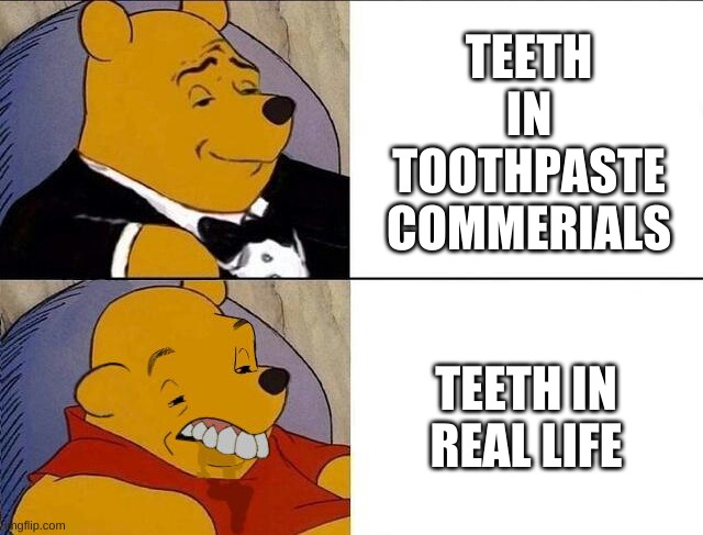 dental hygiene | TEETH IN TOOTHPASTE COMMERIALS; TEETH IN REAL LIFE | image tagged in tuxedo winnie the pooh grossed reverse,teeth,toothpaste,memes,funny | made w/ Imgflip meme maker