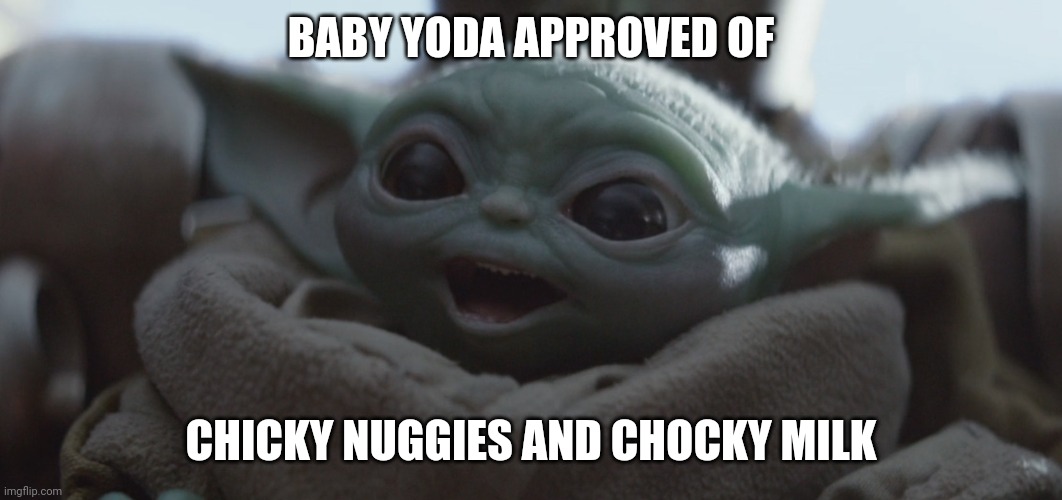baby yoda happy | BABY YODA APPROVED OF; CHICKY NUGGIES AND CHOCKY MILK | image tagged in baby yoda happy | made w/ Imgflip meme maker