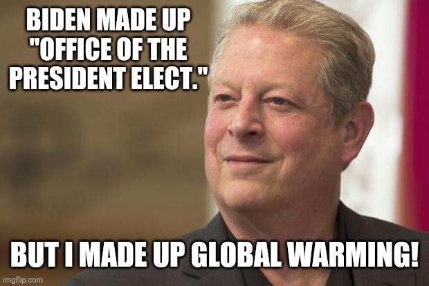 Let's get this straight | BIDEN MADE UP "OFFICE OF THE PRESIDENT ELECT."; BUT I MADE UP GLOBAL WARMING! | image tagged in al gore | made w/ Imgflip meme maker
