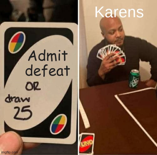 UNO Draw 25 Cards | Karens; Admit defeat | image tagged in memes,uno draw 25 cards | made w/ Imgflip meme maker