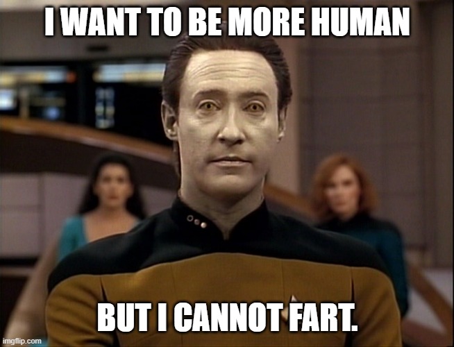 Star Trek Data | I WANT TO BE MORE HUMAN BUT I CANNOT FART. | image tagged in star trek data | made w/ Imgflip meme maker