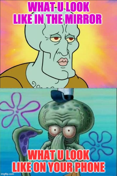 Squidward | WHAT U LOOK LIKE IN THE MIRROR; WHAT U LOOK LIKE ON YOUR PHONE | image tagged in memes,squidward | made w/ Imgflip meme maker