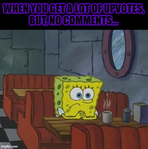 P.S. I really like this style of writing (Black and Violet) | WHEN YOU GET A LOT OF UPVOTES,
BUT, NO COMMENTS... | image tagged in spongebob waiting | made w/ Imgflip meme maker
