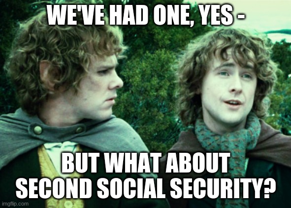 Second Social Security | WE'VE HAD ONE, YES -; BUT WHAT ABOUT SECOND SOCIAL SECURITY? | image tagged in second breakfast | made w/ Imgflip meme maker