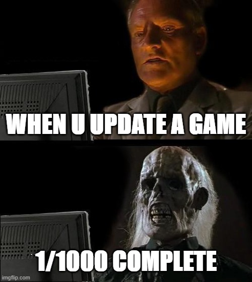 I'll Just Wait Here | WHEN U UPDATE A GAME; 1/1000 COMPLETE | image tagged in memes,i'll just wait here | made w/ Imgflip meme maker