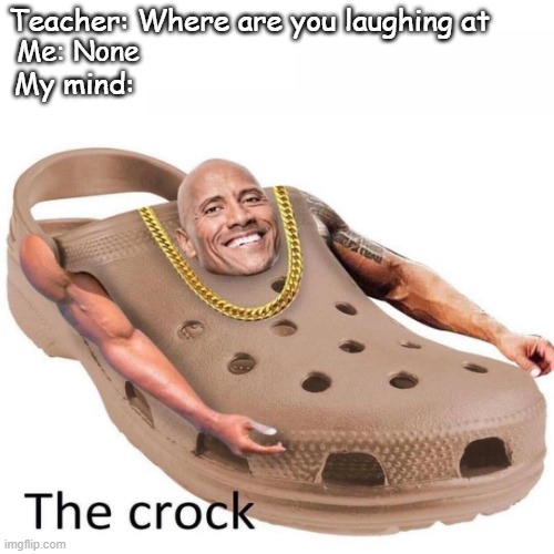 The CROCK | Teacher: Where are you laughing at; Me: None; My mind: | image tagged in blank white template | made w/ Imgflip meme maker