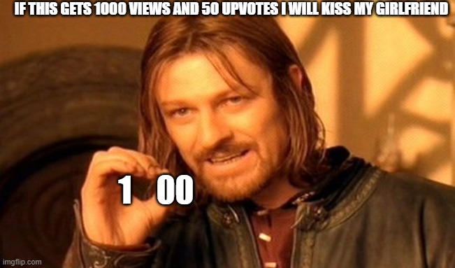 100 views 50 upvotes | IF THIS GETS 1000 VIEWS AND 50 UPVOTES I WILL KISS MY GIRLFRIEND; 1    00 | image tagged in memes,one does not simply | made w/ Imgflip meme maker