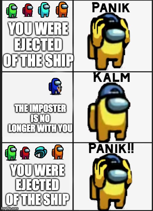 Among us Panik | YOU WERE EJECTED OF THE SHIP; THE IMPOSTER IS NO LONGER WITH YOU; YOU WERE EJECTED OF THE SHIP | image tagged in among us panik | made w/ Imgflip meme maker