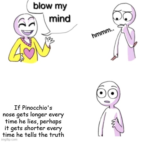 Ha ha | If Pinocchio's nose gets longer every time he lies, perhaps it gets shorter every time he tells the truth | image tagged in blow my mind,pinocchio | made w/ Imgflip meme maker