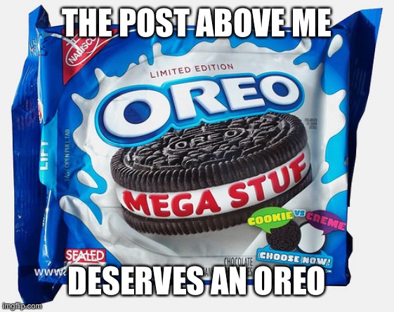 Mega Stuff Oreo | THE POST ABOVE ME; DESERVES AN OREO | image tagged in mega stuff oreo | made w/ Imgflip meme maker