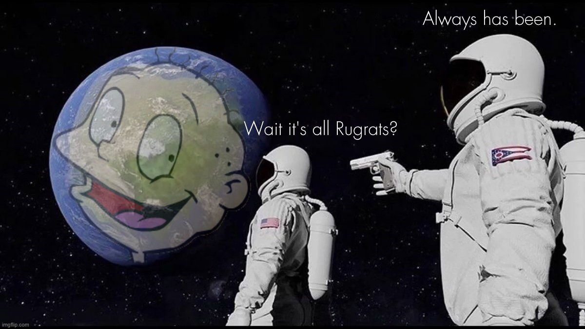 Wait it's all Rugrats? Always has been. | image tagged in rugrats,90s,nickelodeon,always has been,wait its all | made w/ Imgflip meme maker