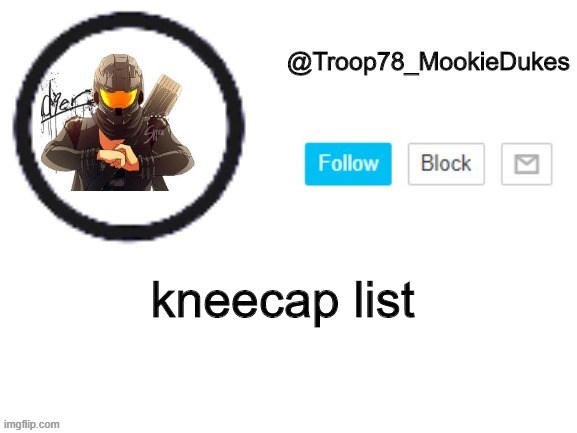 Mk, c'mere you little shits- | kneecap list | image tagged in troop78_mookiedukes | made w/ Imgflip meme maker