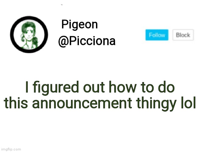 H I | Pigeon; @Picciona; I figured out how to do this announcement thingy lol | image tagged in idk,lol,hi | made w/ Imgflip meme maker