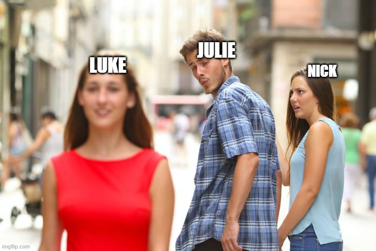 julie and the phantomssssss | JULIE; LUKE; NICK | image tagged in memes,distracted boyfriend | made w/ Imgflip meme maker