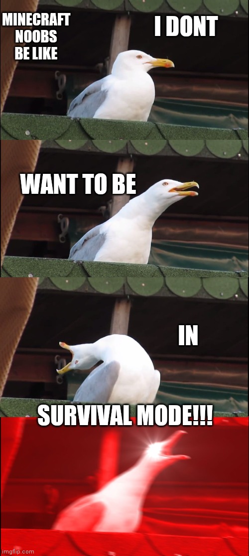 Inhaling Seagull Meme | I DONT; MINECRAFT NOOBS BE LIKE; WANT TO BE; IN; SURVIVAL MODE!!! | image tagged in memes,inhaling seagull | made w/ Imgflip meme maker