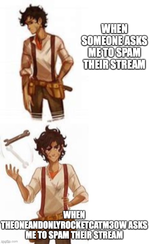 Be. Prepared... im about to explode this place with Pinterest... |  WHEN SOMEONE ASKS ME TO SPAM THEIR STREAM; WHEN THEONEANDONLYROCKETCATM30W ASKS ME TO SPAM THEIR STREAM | image tagged in leo valdez drake template,rocketcat,team rocketcat,spam | made w/ Imgflip meme maker