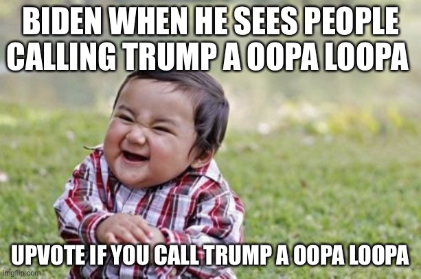 Evil Toddler | BIDEN WHEN HE SEES PEOPLE CALLING TRUMP A OOPA LOOPA; UPVOTE IF YOU CALL TRUMP A OOPA LOOPA | image tagged in memes,evil toddler | made w/ Imgflip meme maker