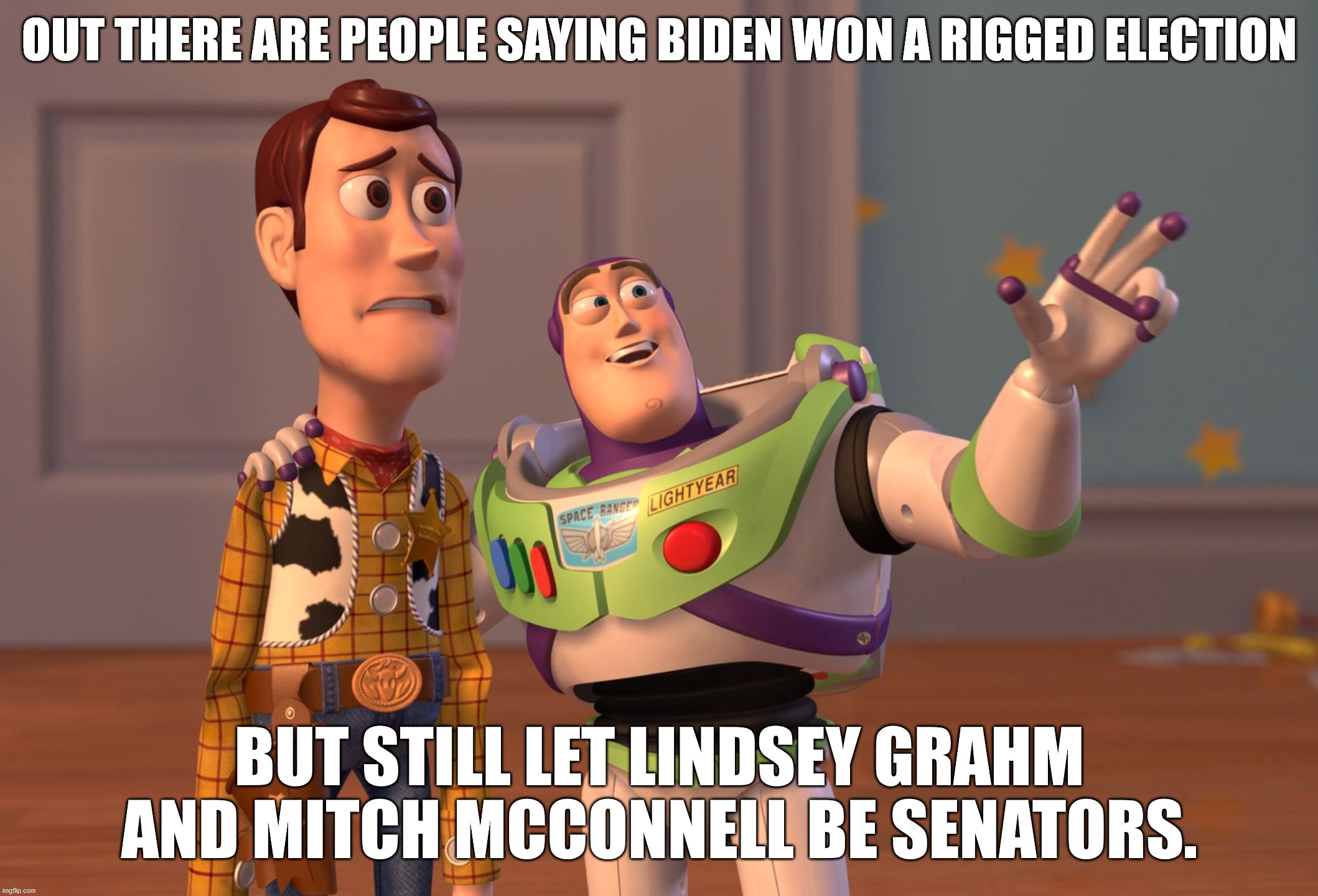 X, X Everywhere | OUT THERE ARE PEOPLE SAYING BIDEN WON A RIGGED ELECTION; BUT STILL LET LINDSEY GRAHM AND MITCH MCCONNELL BE SENATORS. | image tagged in memes,x x everywhere | made w/ Imgflip meme maker