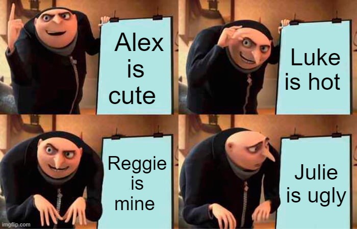 reality | Alex is cute; Luke is hot; Reggie is mine; Julie is ugly | image tagged in memes,gru's plan | made w/ Imgflip meme maker
