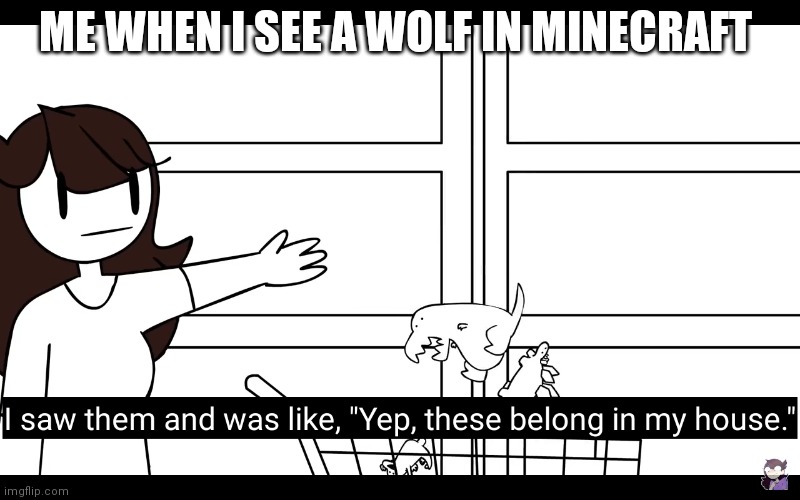 I need this | ME WHEN I SEE A WOLF IN MINECRAFT | image tagged in i need this | made w/ Imgflip meme maker