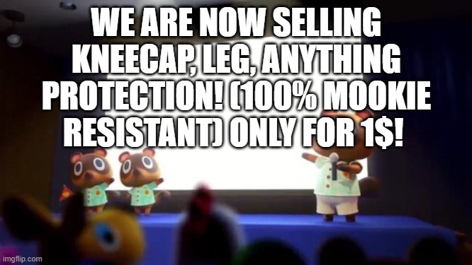 CLOSED | WE ARE NOW SELLING KNEECAP, LEG, ANYTHING PROTECTION! (100% MOOKIE RESISTANT) ONLY FOR 1$! | image tagged in tom nook presentation | made w/ Imgflip meme maker