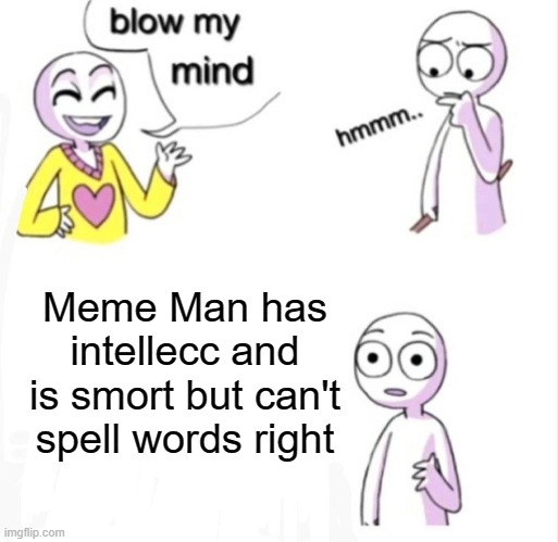 how is there not a meme about this | Meme Man has intellecc and is smort but can't spell words right | image tagged in blow my mind,wtf,meme man | made w/ Imgflip meme maker