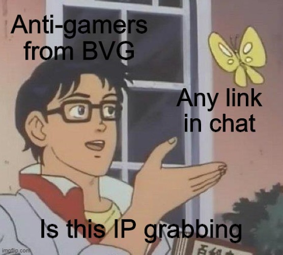 I wIlL NoT gEt My AcCoUnT cOmPrOmIsEd | Anti-gamers from BVG; Any link in chat; Is this IP grabbing | image tagged in memes,is this a pigeon | made w/ Imgflip meme maker